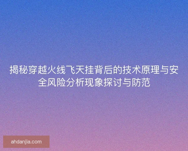 揭秘穿越火线飞天挂背后的技术原理与安全风险分析现象探讨与防范 揭秘穿越火线飞天挂背后的技术原理与安全风险分析现象探讨与防范