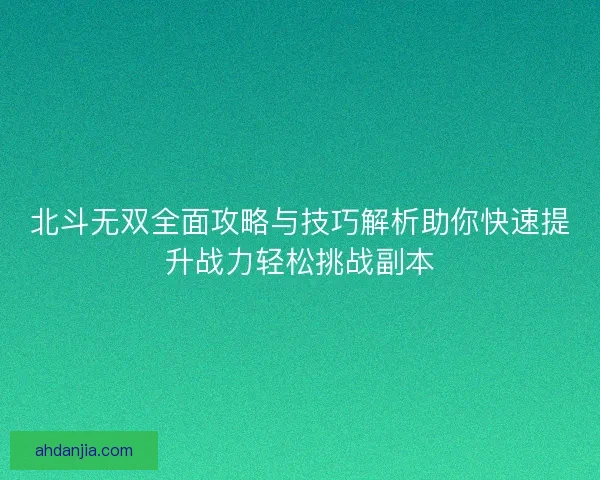 北斗无双全面攻略与技巧解析助你快速提升战力轻松挑战副本 北斗无双全面攻略与技巧解析助你快速提升战力轻松挑战副本