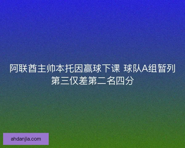 阿联酋主帅本托因赢球下课 球队A组暂列第三仅差第二名四分 阿联酋主帅本托因赢球下课 球队A组暂列第三仅差第二名四分